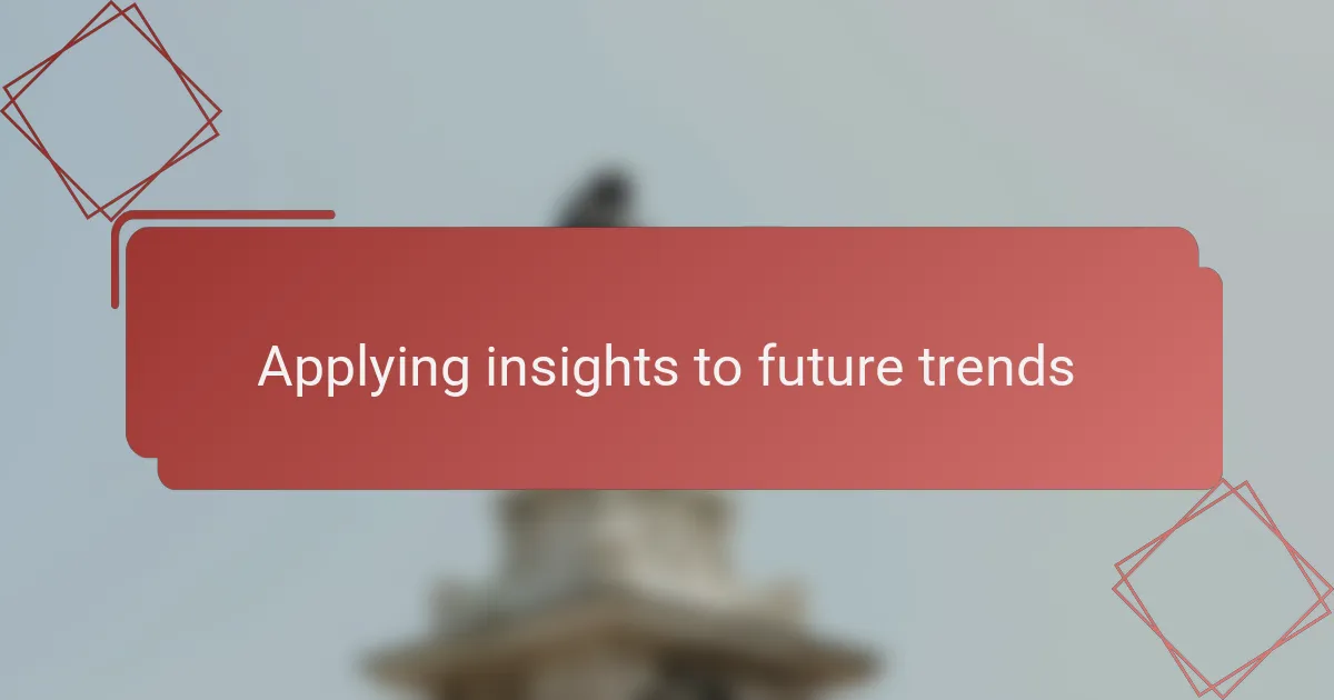 Applying insights to future trends